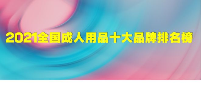 2021全国成人用品十大品牌排名有哪些？